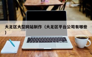 阳春大足区大型网站制作（大足区平台公司有哪些）