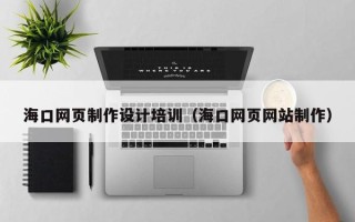 阳春海口网页制作设计培训（海口网页网站制作）