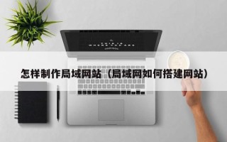 阳春怎样制作局域网站（局域网如何搭建网站）