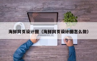 阳春海鲜网页设计图（海鲜网页设计图怎么做）