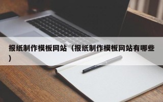 阳春报纸制作模板网站（报纸制作模板网站有哪些）