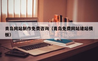 阳春青岛网站制作免费咨询（青岛免费网站建站模板）