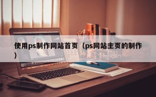 阳春使用ps制作网站首页（ps网站主页的制作）