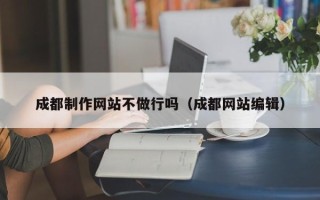 阳春成都制作网站不做行吗（成都网站编辑）