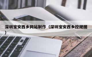 阳春深圳宝安西乡网站制作（深圳宝安西乡控规图）