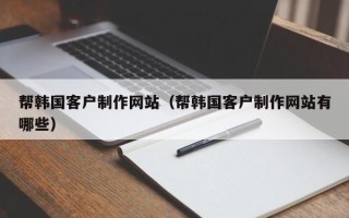 阳春帮韩国客户制作网站（帮韩国客户制作网站有哪些）